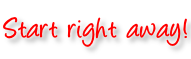 Start right away!
